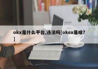 okx是什么平台,违法吗[okex是啥?]