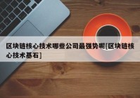 区块链核心技术哪些公司最强势呢[区块链核心技术基石]