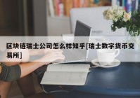 区块链瑞士公司怎么样知乎[瑞士数字货币交易所]