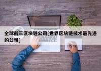 全球前三区块链公司[世界区块链技术最先进的公司]