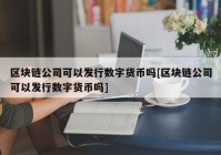 区块链公司可以发行数字货币吗[区块链公司可以发行数字货币吗]