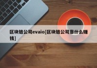 区块链公司evaio[区块链公司靠什么赚钱]