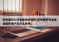 区块链对公司金融有影响吗[区块链将对企业金融环境产生什么影响]