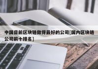 中国目前区块链做得最好的公司[国内区块链公司前十排名]