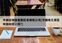 中国区块链集聚区有哪些公司[中国有几家区块链科技公司?]