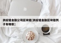 供应链金融公司区块链[供应链金融区块链例子有哪些]