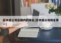 区块链公司在国内的排名[区块链公司排名第一]