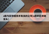 a股与区块链技术有关的公司[a股的区块链龙头]