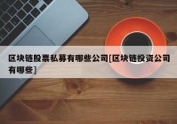 区块链股票私募有哪些公司[区块链投资公司有哪些]