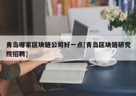 青岛哪家区块链公司好一点[青岛区块链研究院招聘]