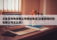 云象区块链有限公司地址电话[云象网络科技有限公司怎么样]