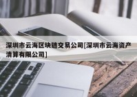 深圳市云海区块链交易公司[深圳市云海资产清算有限公司]