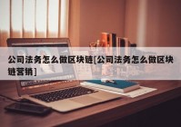 公司法务怎么做区块链[公司法务怎么做区块链营销]