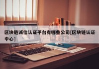 区块链诚信认证平台有哪些公司[区块链认证中心]