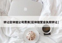 转让区块链公司费用[区块链营业执照转让]