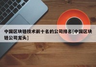 中国区块链技术前十名的公司排名[中国区块链公司龙头]