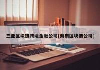 三亚区块链跨境金融公司[海南区块链公司]