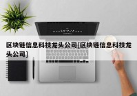 区块链信息科技龙头公司[区块链信息科技龙头公司]