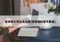 区块链公司业务总裁[区块链的老大是谁]