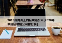 2019国内真正的区块链公司[2020年中国区块链公司排行榜]