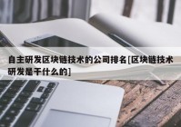 自主研发区块链技术的公司排名[区块链技术研发是干什么的]