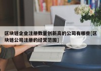 区块链企业注册数量创新高的公司有哪些[区块链公司注册的经营范围]