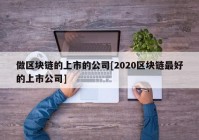 做区块链的上市的公司[2020区块链最好的上市公司]