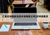 汇集区块链前沿技术有哪些公司[区块链集资]