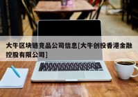 大牛区块链竞品公司信息[大牛创投香港金融控股有限公司]