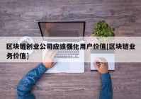 区块链创业公司应该强化用户价值[区块链业务价值]