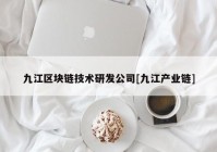 九江区块链技术研发公司[九江产业链]