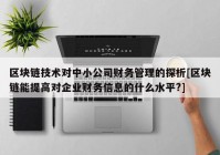 区块链技术对中小公司财务管理的探析[区块链能提高对企业财务信息的什么水平?]