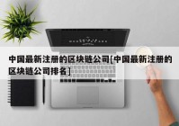 中国最新注册的区块链公司[中国最新注册的区块链公司排名]