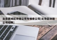 北京西城区块链公司有哪些公司[北京区块链公司招聘]