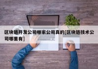 区块链开发公司哪家公司真的[区块链技术公司哪里有]