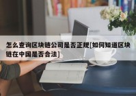 怎么查询区块链公司是否正规[如何知道区块链在中国是否合法]