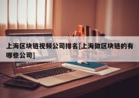 上海区块链视频公司排名[上海做区块链的有哪些公司]